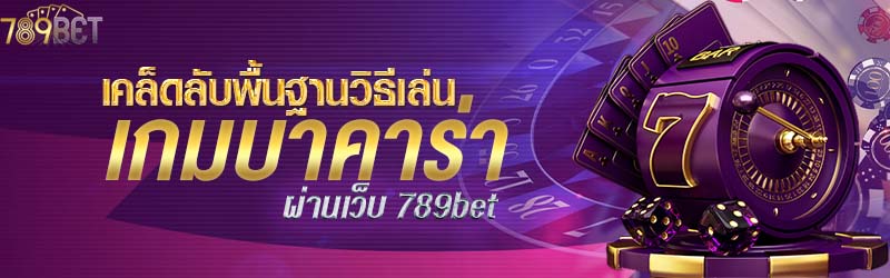 เคล็ดลับพื้นฐานวิธีเล่นเกมบาคาร่าผ่านเว็บ 789bet