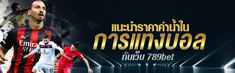 แนะนำราคาค่าน้ำในการแทงบอลกับเว็บ 789bet