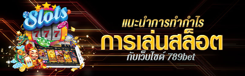 แนะนำการทำกำไรการเล่นสล็อตกับเว็บไซต์ 789bet