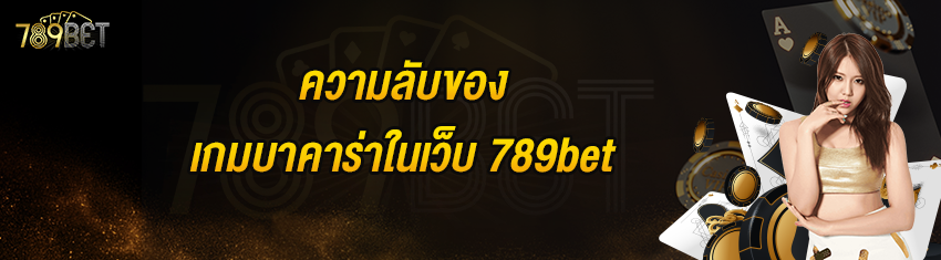 ความลับของเกมบาคาร่าในเว็บ 789bet