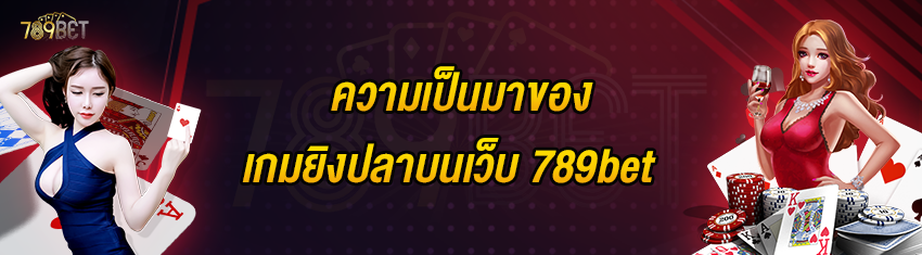 ความเป็นมาของเกมยิงปลาบนเว็บ 789bet