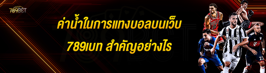 ค่าน้ำในการแทงบอลบนเว็บ 789เบท สำคัญอย่างไร