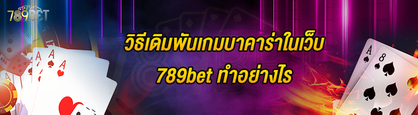 วิธีเดิมพันเกมบาคาร่าในเว็บ 789bet ทำอย่างไร