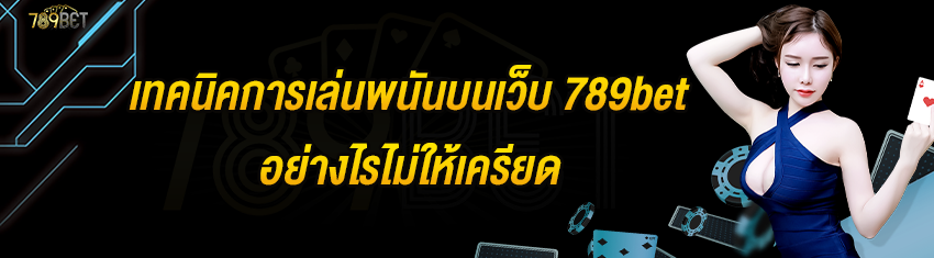 เทคนิคการเล่นพนันบนเว็บ 789bet อย่างไรไม่ให้เครียด