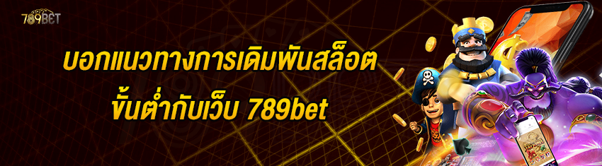 บอกแนวทางการเดิมพันสล็อตขั้นต่ำกับเว็บ 789bet