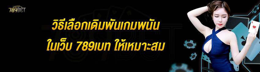 วิธีเลือกเดิมพันเกมพนันในเว็บ 789เบท ให้เหมาะสม