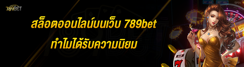 สล็อตออนไลน์บนเว็บ 789bet ทำไมได้รับความนิยม