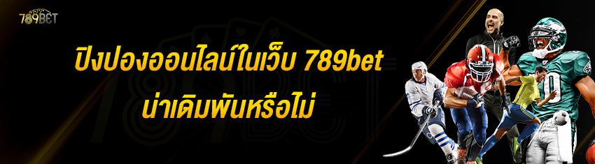 ปิงปองออนไลน์ในเว็บ 789bet น่าเดิมพันหรือไม่