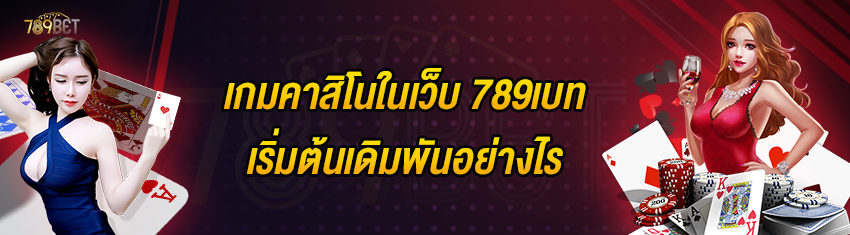 เกมคาสิโนในเว็บ 789เบท เริ่มต้นเดิมพันอย่างไร