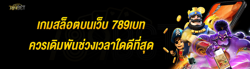 เกมสล็อตบนเว็บ 789เบท ควรเดิมพันช่วงเวลาใดดีที่สุด