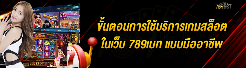 ขั้นตอนการใช้บริการเกมสล็อตในเว็บ 789เบท แบบมืออาชีพ