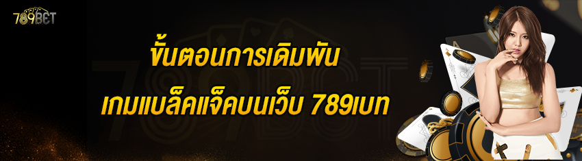 ขั้นตอนการเดิมพันเกมแบล็คแจ็คบนเว็บ 789เบท