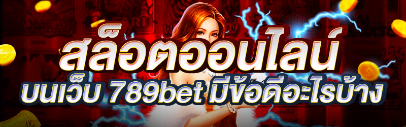 สล็อตออนไลน์-บนเว็บ-789bet-มีข้อดีอะไรบ้าง