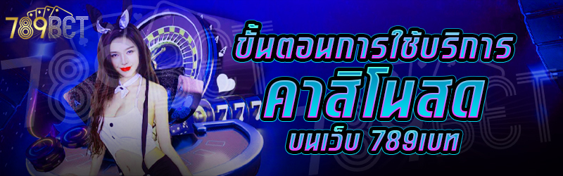 ขั้นตอนการใช้บริการคาสิโนสด-บนเว็บ-789เบท