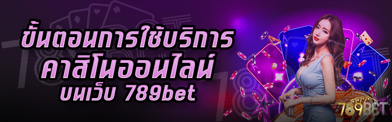 ขั้นตอนการใช้บริการคาสิโนออนไลน์-บนเว็บ-789bet