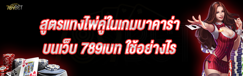 สูตรแทงไพ่คู่ในเกมบาคาร่า บนเว็บ 789เบท ใช้อย่างไร