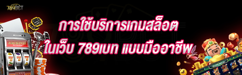 การใช้บริการเกมสล็อต ในเว็บ 789เบท แบบมืออาชีพ