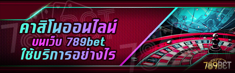 คาสิโนออนไลน์-บนเว็บ-789bet-ใช้บริการอย่างไร