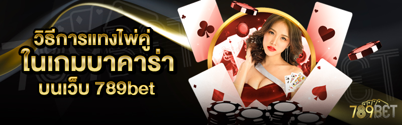 วิธีการแทงไพ่คู่ในเกมบาคาร่า-บนเว็บ-789bet