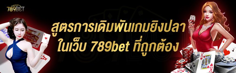 สูตรการเดิมพันเกมยิงปลา ในเว็บ 789bet ที่ถูกต้อง