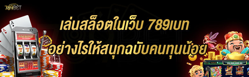 เล่นสล็อตในเว็บ 789เบท อย่างไรให้สนุกฉบับคนทุนน้อย