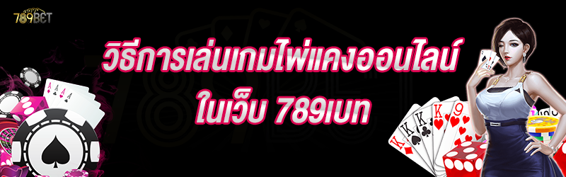 วิธีการเล่นเกมไพ่แคงออนไลน์ ในเว็บ 789เบท