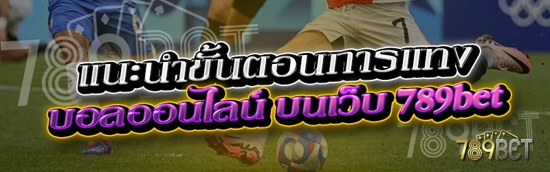 แนะนำขั้นตอนการแทงบอลออนไลน์ บนเว็บ 789เบท