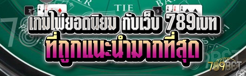 เกมไพ่ยอดนิยม กับเว็บ 789เบท ที่ถูกแนะนำมากที่สุด