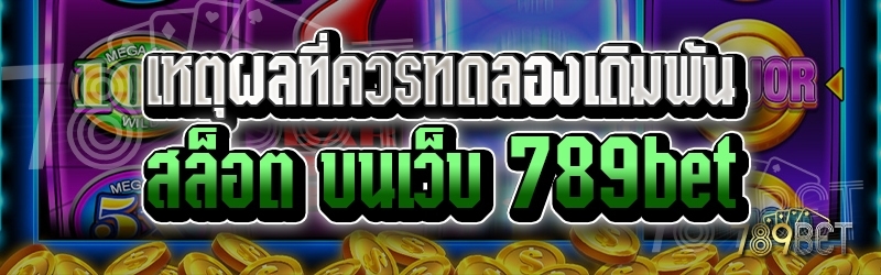 เหตุผลที่ควรทดลองเดิมพันสล็อต บนเว็บ 789bet